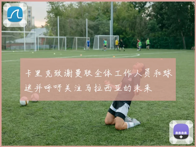 卡里克致谢曼联全体工作人员和球迷并呼吁关注马拉西亚的未来