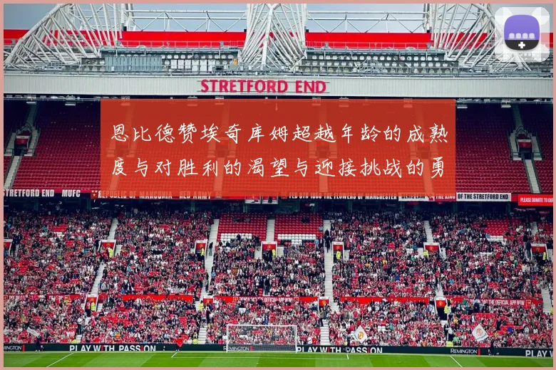 恩比德赞埃奇库姆超越年龄的成熟度与对胜利的渴望与迎接挑战的勇气