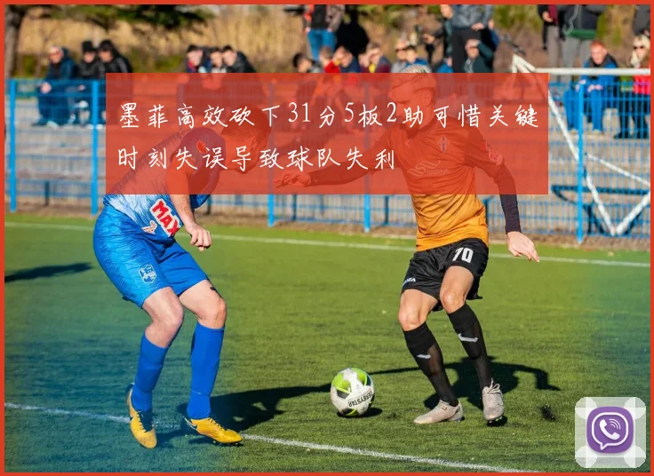 墨菲高效砍下31分5板2助可惜关键时刻失误导致球队失利