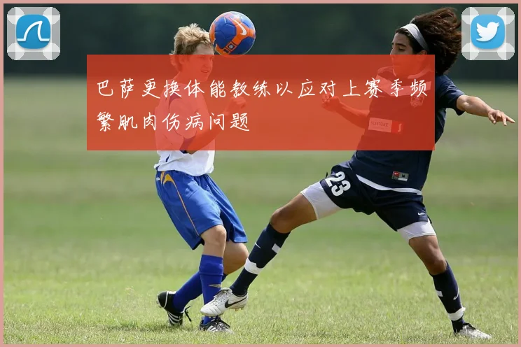 巴萨更换体能教练以应对上赛季频繁肌肉伤病问题