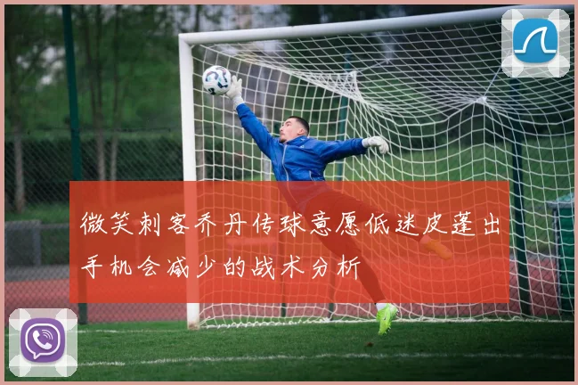 微笑刺客乔丹传球意愿低迷皮蓬出手机会减少的战术分析