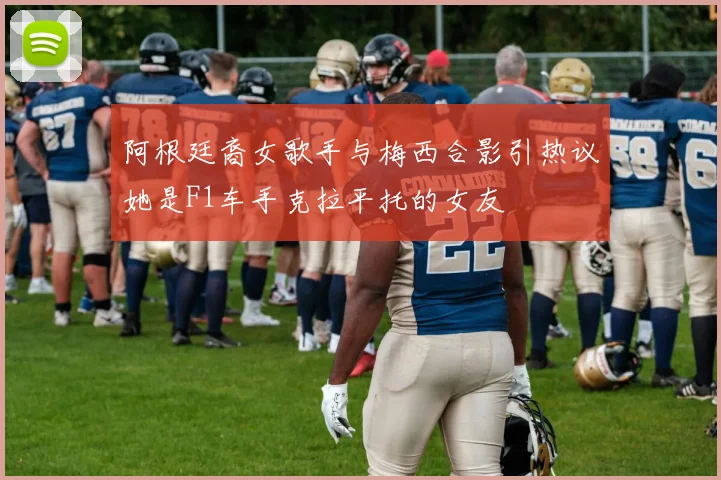 阿根廷裔女歌手与梅西合影引热议她是F1车手克拉平托的女友