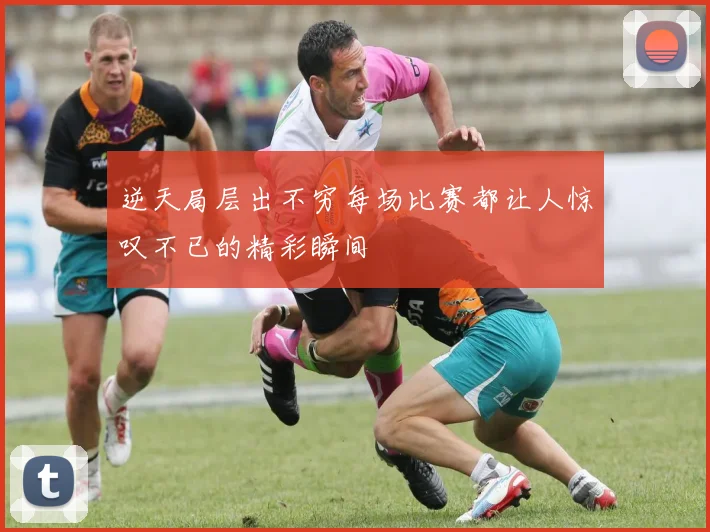 逆天局层出不穷每场比赛都让人惊叹不已的精彩瞬间