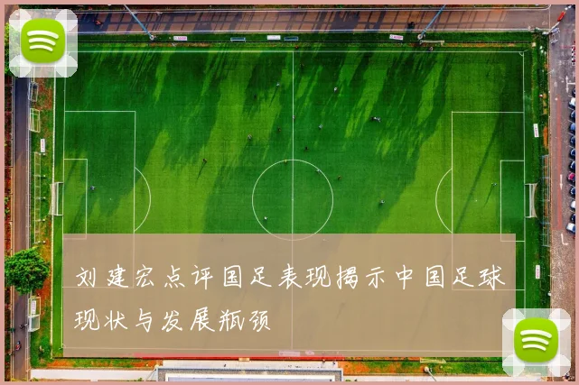 刘建宏点评国足表现揭示中国足球现状与发展瓶颈