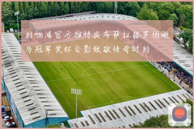 利物浦官方推特发布萨拉赫罗伯逊与冠军奖杯合影致敬传奇时刻
