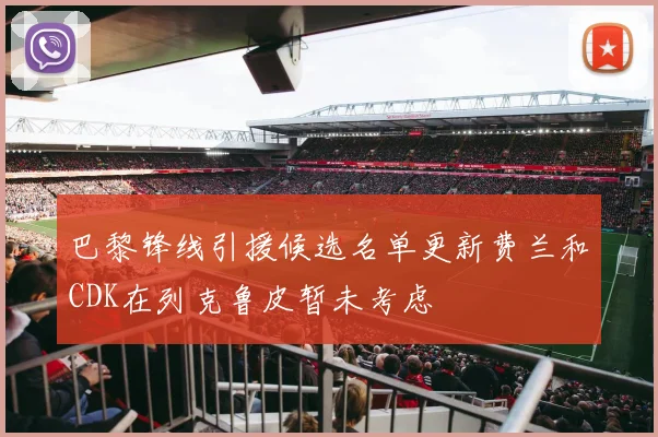 巴黎锋线引援候选名单更新费兰和CDK在列克鲁皮暂未考虑